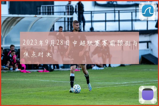 2023年9月28日中超联赛赛前预测与焦点对决